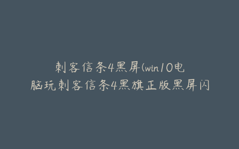 刺客信条4黑屏(win10电脑玩刺客信条4黑旗正版黑屏闪退的解决方法)