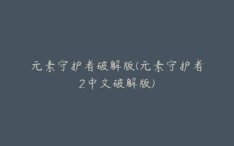 元素守护者破解版(元素守护者2中文破解版)