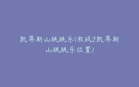 凯席斯山跳跳乐(激战2凯席斯山跳跳乐位置)