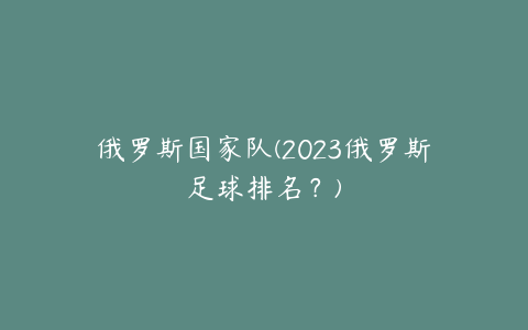 俄罗斯国家队(2023俄罗斯足球排名？)