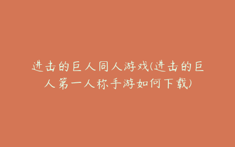 进击的巨人同人游戏(进击的巨人第一人称手游如何下载)