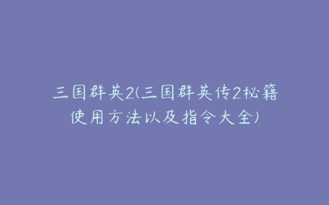 三国群英2(三国群英传2秘籍使用方法以及指令大全)