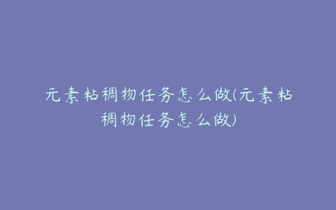 元素粘稠物任务怎么做(元素粘稠物任务怎么做)