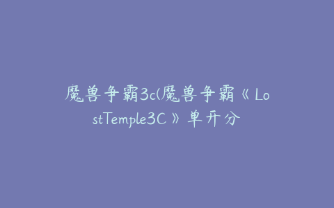 魔兽争霸3c(魔兽争霸《LostTemple3C》单开分矿)