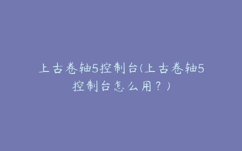 上古卷轴5控制台(上古卷轴5控制台怎么用？)