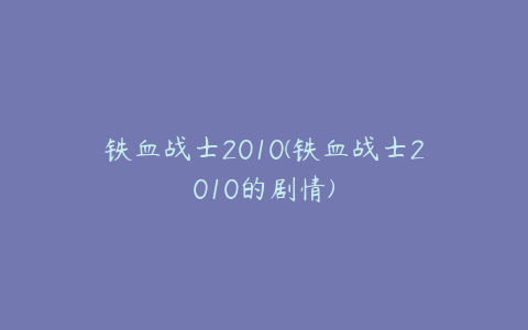 铁血战士2010(铁血战士2010的剧情)