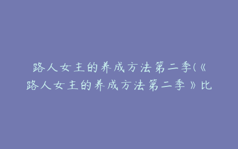 路人女主的养成方法第二季(《路人女主的养成方法第二季》比第一季的好看吗？)