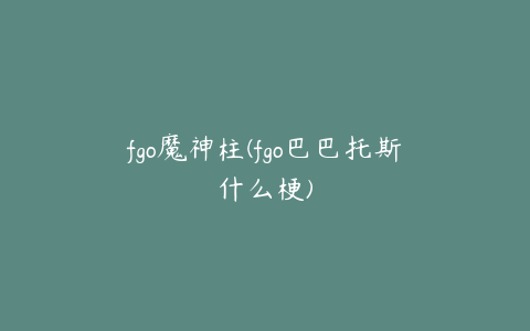 fgo魔神柱(fgo巴巴托斯什么梗)