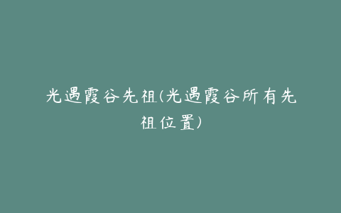 光遇霞谷先祖(光遇霞谷所有先祖位置)