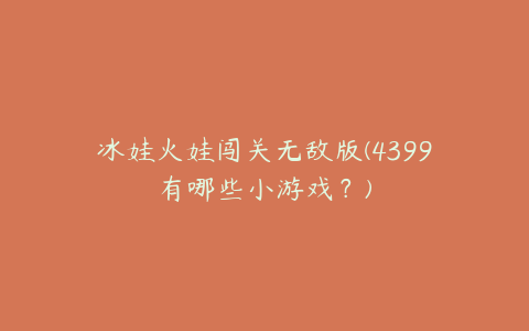 冰娃火娃闯关无敌版(4399有哪些小游戏？)