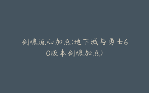 剑魂流心加点(地下城与勇士60版本剑魂加点)