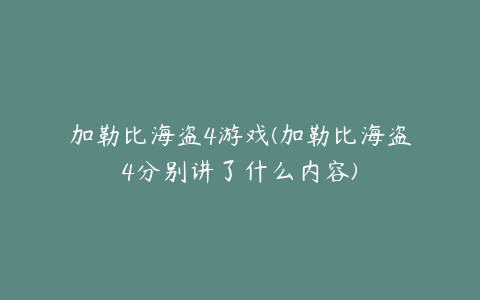 加勒比海盗4游戏(加勒比海盗4分别讲了什么内容)