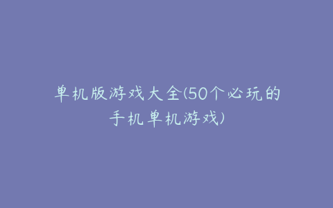 单机版游戏大全(50个必玩的手机单机游戏)