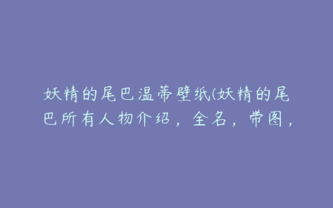 妖精的尾巴温蒂壁纸(妖精的尾巴所有人物介绍，全名，带图，魔法属性)