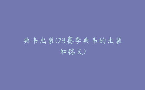 典韦出装(23赛季典韦的出装和铭文)