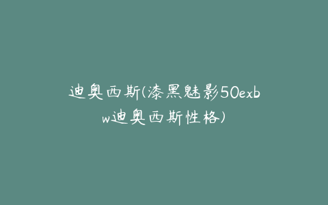 迪奥西斯(漆黑魅影50exbw迪奥西斯性格)