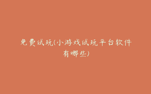 免费试玩(小游戏试玩平台软件有哪些)