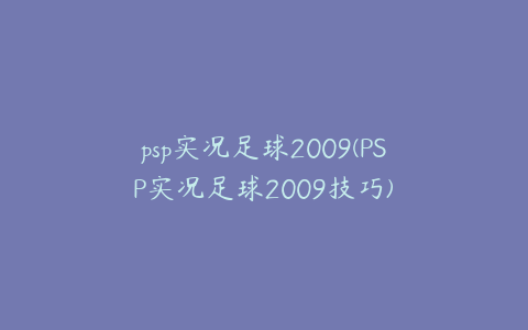 psp实况足球2009(PSP实况足球2009技巧)