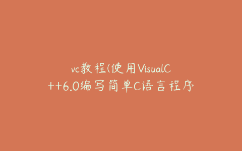 vc教程(使用VisualC++6.0编写简单C语言程序入门教程？)