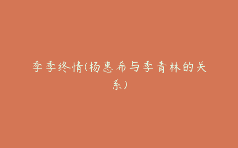 季季终情(杨惠希与季青林的关系)