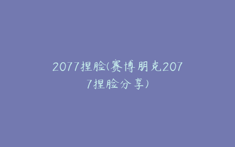 2077捏脸(赛博朋克2077捏脸分享)