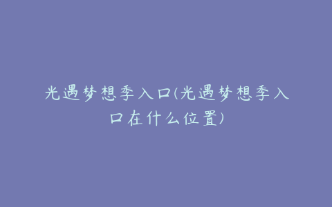 光遇梦想季入口(光遇梦想季入口在什么位置)