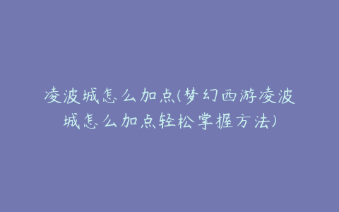 凌波城怎么加点(梦幻西游凌波城怎么加点轻松掌握方法)