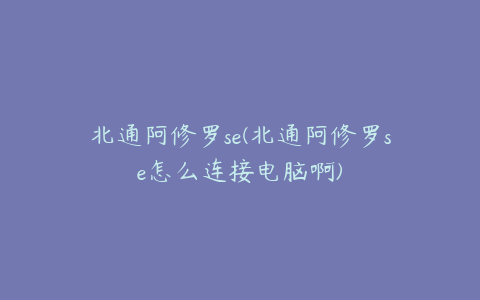 北通阿修罗se(北通阿修罗se怎么连接电脑啊)