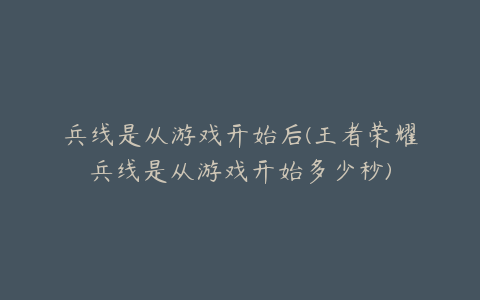 兵线是从游戏开始后(王者荣耀兵线是从游戏开始多少秒)