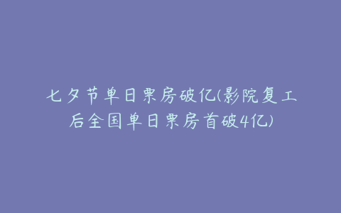 七夕节单日票房破亿(影院复工后全国单日票房首破4亿)