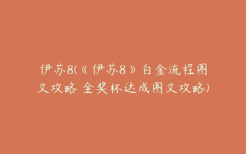 伊苏8(《伊苏8》白金流程图文攻略 全奖杯达成图文攻略)