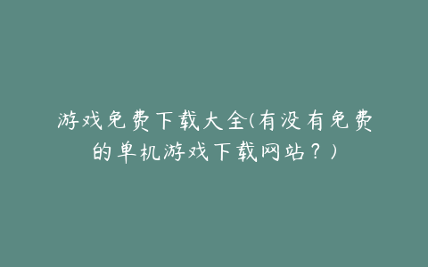 游戏免费下载大全(有没有免费的单机游戏下载网站？)