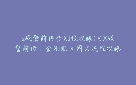 x战警前传金刚狼攻略(《X战警前传：金刚狼》图文流程攻略 第一章)