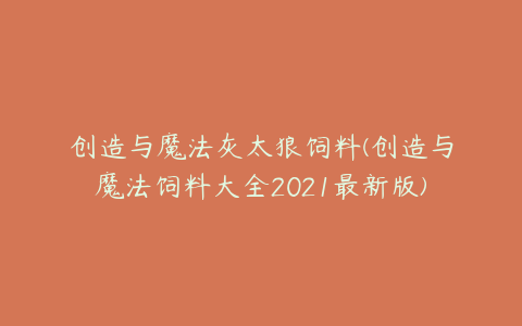 创造与魔法灰太狼饲料(创造与魔法饲料大全2021最新版)