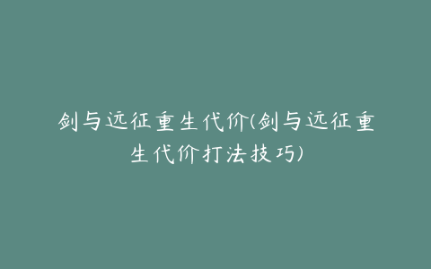 剑与远征重生代价(剑与远征重生代价打法技巧)