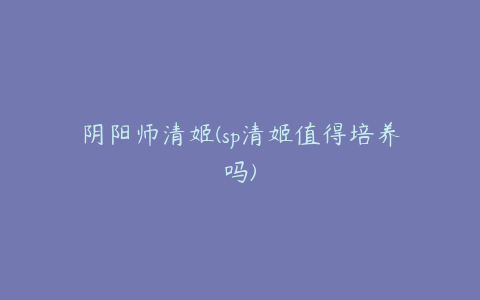 阴阳师清姬(sp清姬值得培养吗)