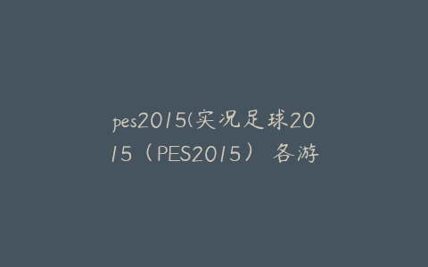 pes2015(实况足球2015（PES2015） 各游戏模式 界面图文详解)