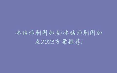 冰结师刷图加点(冰结师刷图加点2023方案推荐)