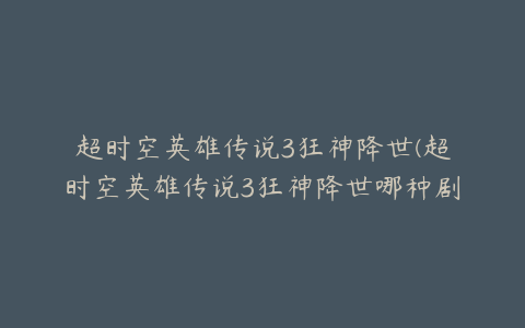 超时空英雄传说3狂神降世(超时空英雄传说3狂神降世哪种剧情好)