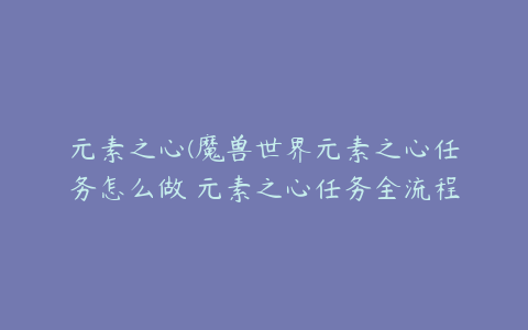 元素之心(魔兽世界元素之心任务怎么做 元素之心任务全流程攻略)