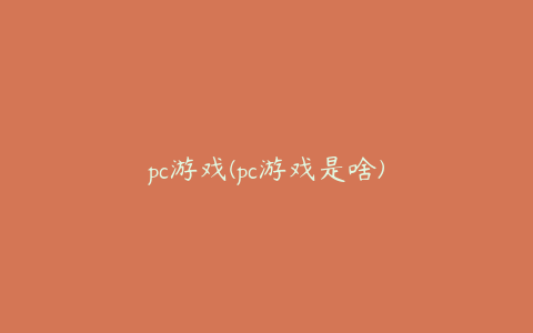 pc游戏(pc游戏是啥)