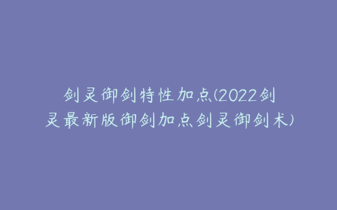 剑灵御剑特性加点(2022剑灵最新版御剑加点剑灵御剑术)