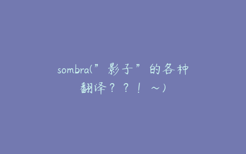 sombra(”影子”的各种翻译？？！～)