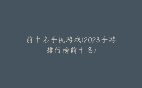 前十名手机游戏(2023手游排行榜前十名)