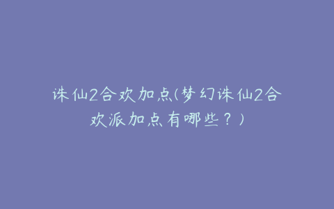 诛仙2合欢加点(梦幻诛仙2合欢派加点有哪些？)