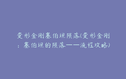 变形金刚塞伯坦陨落(变形金刚：塞伯坦的陨落——流程攻略)