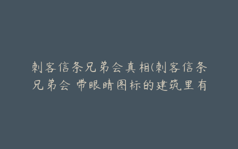 刺客信条兄弟会真相(刺客信条兄弟会 带眼睛图标的建筑里有什么？请消息点，新手)