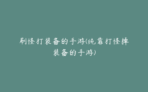 刷怪打装备的手游(纯靠打怪掉装备的手游)