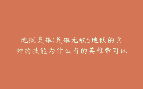 地狱英雄(英雄无敌5地狱的兵种的技能为什么有的英雄带可以放 有的不能放呢)