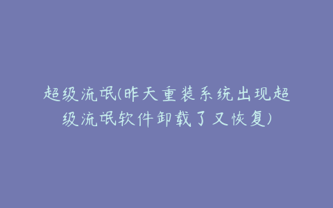 超级流氓(昨天重装系统出现超级流氓软件卸载了又恢复)